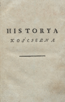 Historya Kościelna Czyli Zbiór Żywotów Świętych Pańskich W Okręgu Całego Roku Na Którego Czole Życie Jezusa Chrystusa Oblubienca Kościoła Świętego Jako Też Święta Ruchome [...]. T. 11-12