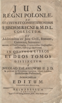 Jus Regni Poloniae Ex Statutis Et Constitutionibus Ejusdem Recni et M. D. L. Collectum Et Additionibus ex Jure Civili, Romano, Canonico, Saxonico [...] Jn Quatuor Libros Et Duos Tomos Distinctum