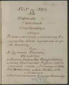 "Sen na jawie albo Widowisko Stanisława Orzechowskiego, w kt&oacute;rem postawa zamieszanej i ciemiężonej Rzeczypospolitej tudzież naprawienia jej spos&oacute;b okazuje się, przez m. Zygmunta Alexandra Włyńskiego, w akademii krakowskiej filozofii doktora [...] z łacińskiego na polskie przetłumaczone w roku pańskim 1767, w Krakowie w drukarni seminaryum biskupiego akademickiego".
