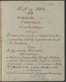 "Sen na jawie albo Widowisko Stanisława Orzechowskiego, w którem postawa zamieszanej i ciemiężonej Rzeczypospolitej tudzież naprawienia jej sposób okazuje się, przez m. Zygmunta Alexandra Włyńskiego, w akademii krakowskiej filozofii doktora [...] z łacińskiego na polskie przetłumaczone w roku pańskim 1767, w Krakowie w drukarni seminaryum biskupiego akademickiego".