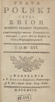 Teatr Polski Czyli Zbior Komedyi Drammy Tragedyi, z naysławnieyszych autorow Francuzkich tłómaczonych, i przez aktorów Polskich na Teatrze Warszawskim granych. T. 16