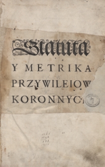 Statuta Y Metrika Przywileiow Koronnych Ięzykiem Polskim Spisane, Y porządkiem prawie przyrodzonym a barzo snadnym nowo zebrane Przez Stanisława Sarnickiego