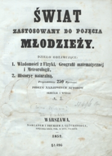 Świat zastosowany do pojęcia młodzieży : dzieło obejmujące: 1, wiadomości z fizyki, geografii matematycznej i meteorologii, 2, historyę naturalną