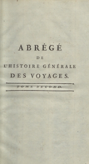 Abrégé De L’Histoire Générale Des Voyages : Contenant Ce qu’il y a de plus remarquable, de plus utile et de mieux avéré dans les Pays où les Voyageurs ont pénétré; les moeurs des Habitants, la Religion, les Usages, Arts et Sciences, Commerce, Manufactures; enrichie de Cartes géographiques et de figures [...]. T. 2