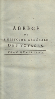 Abrégé De L’Histoire Générale Des Voyages : Contenant Ce qu’il y a de plus remarquable, de plus utile et de mieux avéré dans les Pays où les Voyageurs ont pénétré; les moeurs des Habitants, la Religion, les Usages, Arts et Sciences, Commerce, Manufactures; enrichie de Cartes géographiques et de figures [...]. T.4