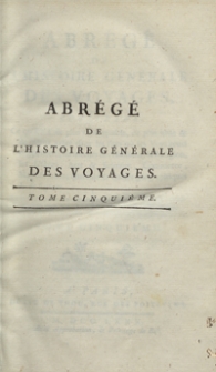 Abrégé De L’Histoire Générale Des Voyages : Contenant Ce qu’il y a de plus remarquable, de plus utile et de mieux avéré dans les Pays où les Voyageurs ont pénétré; les moeurs des Habitants, la Religion, les Usages, Arts et Sciences, Commerce, Manufactures; enrichie de Cartes géographiques et de figures [...]. T. 5