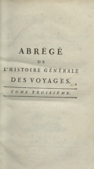 Abrégé De L’Histoire Générale Des Voyages : Contenant Ce qu’il y a de plus remarquable, de plus utile et de mieux avéré dans les Pays où les Voyageurs ont pénétré; les moeurs des Habitants, la Religion, les Usages, Arts et Sciences, Commerce, Manufactures; enrichie de Cartes géographiques et de figures [...]. T. 3