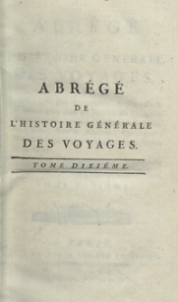 Abrégé De L’Histoire Générale Des Voyages : Contenant Ce qu’il y a de plus remarquable, de plus utile et de mieux avéré dans les Pays où les Voyageurs ont pénétré; les moeurs des Habitants, la Religion, les Usages, Arts et Sciences, Commerce, Manufactures; enrichie de Cartes géographiques et de figures [...]. T. 10