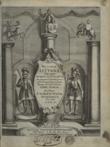 Historiae Lituanae Pars prior, De Rebus Lituanorum Ante susceptam Christianam Religionem, conjunctionemque Magni Lituaniae Ducatus cum Regno Poloniae Libri Novem [...]