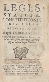 Leges, Statuta, Constitutiones, Privilegia, Regni Poloniae, Magni Ducatus Lithuaniae Omniumq[ue] Provinciarum Annexarum A Comitiis Visliciae Anno 1347 celebratis usq[ue] ad ultima Regni Comitia. [Vol. 1]