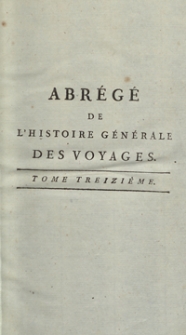 Abrégé De L’Histoire Générale Des Voyages : Contenant Ce qu’il y a de plus remarquable, de plus utile et de mieux avéré dans les Pays où les Voyageurs ont pénétré; les moeurs des Habitants, la Religion, les Usages, Arts et Sciences, Commerce, Manufactures; enrichie de Cartes géographiques et de figures [...]. T. 13