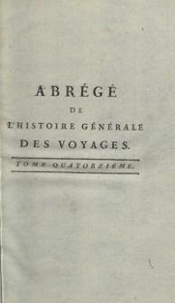 Abr&eacute;g&eacute; De L&rsquo;Histoire G&eacute;n&eacute;rale Des Voyages : Contenant Ce qu&rsquo;il y a de plus remarquable, de plus utile et de mieux av&eacute;r&eacute; dans les Pays o&ugrave; les Voyageurs ont p&eacute;n&eacute;tr&eacute;; les moeurs des Habitants, la Religion, les Usages, Arts et Sciences, Commerce, Manufactures; enrichie de Cartes g&eacute;ographiques et de figures [...]. T. 14