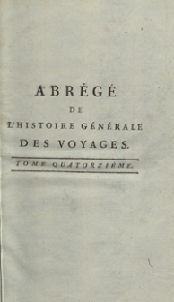 Abrégé De L’Histoire Générale Des Voyages : Contenant Ce qu’il y a de plus remarquable, de plus utile et de mieux avéré dans les Pays où les Voyageurs ont pénétré; les moeurs des Habitants, la Religion, les Usages, Arts et Sciences, Commerce, Manufactures; enrichie de Cartes géographiques et de figures [...]. T. 14