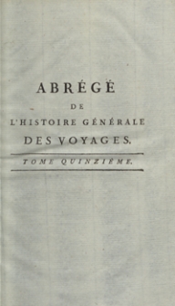 Abrégé De L’Histoire Générale Des Voyages : Contenant Ce qu’il y a de plus remarquable, de plus utile et de mieux avéré dans les Pays où les Voyageurs ont pénétré; les moeurs des Habitants, la Religion, les Usages, Arts et Sciences, Commerce, Manufactures; enrichie de Cartes géographiques et de figures [...]. T. 15