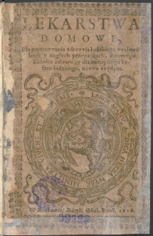 Lekarstwa domowe, dla poratowania zdrowia ludzkiego w chorobach i nagłych przypadkach. Z nowego zielnika zebrane i dla mniejszego kosztu ludzkiego nowo wydane