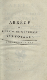 Abrégé De L’Histoire Générale Des Voyages : Contenant Ce qu’il y a de plus remarquable, de plus utile et de mieux avéré dans les Pays où les Voyageurs ont pénétré; les moeurs des Habitants, la Religion, les Usages, Arts et Sciences, Commerce, Manufactures; enrichie de Cartes géographiques et de figures [...]. T. 19