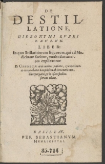 De Destillatione, Hieronymi Rvbei Ravenn. Liber : In quo Stillatitiorum liquorum, qui ad Medicinam faciunt, methodus ac uires explicantur [...]