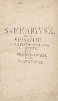 Sumaryusz abo spisanie różnych awizów y listów lub prawdziwych lub fałszywych. [Odpisy listów, wierszy, akt publicznych i innych materiałów odnoszących się przeważnie do spraw politycznych Polski lat 1699-1703]