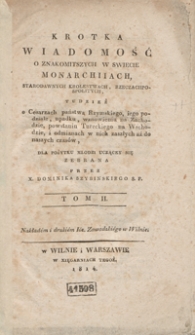 Krotka wiadomość o znakomitszych w swiecie monarchiiach, starodawnych krolestwach, rzeczachpospolitych, tudzież o cesarzach państwa rzymskiego, iego podziale, upadku, wznowieniu na Zachodzie, powstaniu tureckiego na Wschodzie, i odmianach w nich zaszłych aż do naszych czasów. Tom II