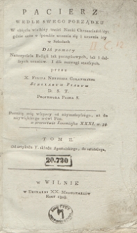 Pacierz wedle swego porządku : w obięciu wielki&eacute;y treści Nauki Chrzesciański&eacute;y: gdzie or&aacute;z o sposobie uczenia się i uczenia i&eacute;y w szkołach : dl&aacute; pomocy nauczyciela religii tak początkowych, iak i dalszych uczni&oacute;w i dl&aacute; rozwagi starszych. Tom II, Od artykułu V. składu Apostolskiego, do ostatniego