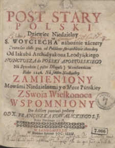 Post Stary Polski Dziewiec Niedzielny S. Woyciecha nabożnie zaczęty [...] Na Synodzie [...] Wrocławskim Roku 1246 Na siedm Niedzielny Zamieniony Mowami Niedzielnemi y o Męce Panskiey Z Swoią Wielkonocą Wspomniony [...]