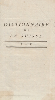 Dictionnaire Historique, Politique et G&eacute;ographique De La Suisse [...]. T. 1, [A-E]. &ndash; Nouvelle &Eacute;dition