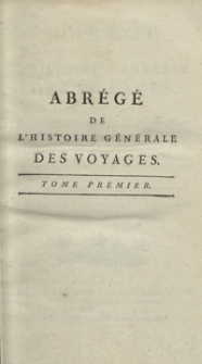 Abrégé De L’Histoire Générale Des Voyages : Contenant Ce qu’il y a de plus remarquable, de plus utile et de mieux avéré dans les Pays où les Voyageurs ont pénétré; les moeurs des Habitants, la Religion, les Usages, Arts et Sciences, Commerce, Manufactures; enrichie de Cartes géographiques et de figures [...]. T. 1