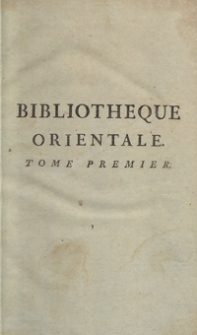 Bibliotheque Orientale, Ou Dictionaire Universel Contenant tout ce qui fait conno&icirc;tre les peuples de l'Orient [...]. T. 1. &ndash; Nouvelle ed.