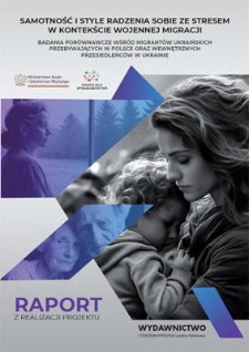 Samotność i style radzenia sobie ze stresem w kontekście wojennej migracji : badania porównawcze wśród migrantów ukraińskich przebywających w Polsce oraz wewnętrznych przesiedleńców w Ukrainie : raport