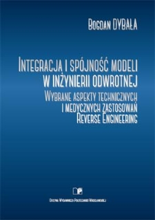Integracja i spójność modeli w inżynierii odwrotnej : wybrane aspekty technicznych i medycznych zastosowań Reverse Engineering