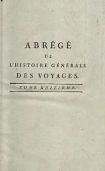 Abrégé De L’Histoire Générale Des Voyages : Contenant Ce qu’il y a de plus remarquable, de plus utile et de mieux avéré dans les Pays où les Voyageurs ont pénétré; les moeurs des Habitants, la Religion, les Usages, Arts et Sciences, Commerce, Manufactures; enrichie de Cartes géographiques et de figures [...]. T. 8