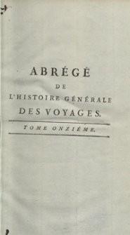 Abr&eacute;g&eacute; De L&rsquo;Histoire G&eacute;n&eacute;rale Des Voyages : Contenant Ce qu&rsquo;il y a de plus remarquable, de plus utile et de mieux av&eacute;r&eacute; dans les Pays o&ugrave; les Voyageurs ont p&eacute;n&eacute;tr&eacute;; les moeurs des Habitants, la Religion, les Usages, Arts et Sciences, Commerce, Manufactures; enrichie de Cartes g&eacute;ographiques et de figures [...]. T. 11
