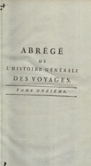 Abrégé De L’Histoire Générale Des Voyages : Contenant Ce qu’il y a de plus remarquable, de plus utile et de mieux avéré dans les Pays où les Voyageurs ont pénétré; les moeurs des Habitants, la Religion, les Usages, Arts et Sciences, Commerce, Manufactures; enrichie de Cartes géographiques et de figures [...]. T. 11