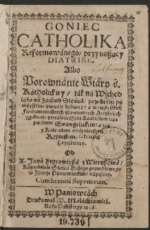 Goniec katolika reformowanego, przynoszący diatrybę, albo por&oacute;wnanie wiary świętej katolickiej, tak na wsch&oacute;d jako na zach&oacute;d słońca, [...]