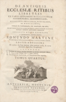De Antiquis Ecclesiae Ritibus Libri Tres : Ex Variis Insigniorum Ecclesiarum Pontoficalibus, Sacramentariis, Missalibus, Breviariis, Ritualibus sive Manualibus [...] tum editis [...]. T. 4