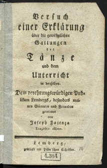 Versuch einer Erklärung über die gewöhnlichen Gattungen der Tänze und dem Unterricht in denselben dem verehrungswürdigen Publikum Lembergs, besonders meinen Gönnern und Freunden gewidmet von Joseph Fajenza.