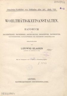 Wohlthätigkeitsanstalten : Handbuch für Baubehörden, Bauherren, Architekten, Ingenieure, Baumeister, Bauunternehmer, Bauhandwerker und technische Leheranstalten