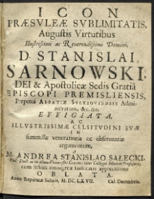 Icon praesuleae sublimitatis Augustis Virtutibus Illustrissimi ac Reverendissimi Domini D. Stanislai Sarnowski Episcopi Premisliensis [et]c. [et]c. Effigiata ac Illustrissimi Celsitudini Suae