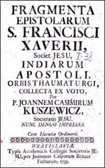 Fragmenta Epistolarum S. Francisci Xaverii, Societ. Jesu, Indiarum Apostoli, Orbis Thaumaturgi, Collecta Ex Voto, per P. Joannem Casimirum Kuszewicz, Societatis Jesu. Ps 1