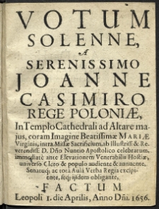 Votum Solenne A Serenissimo Joanne Casimiro Rege Poloniae, In Templo Cathedrali ad Altare majus, coram Imagine Beatissimae Mariae Virginis, intra Missae Sacrificium [...] immediate ante Elevationem Venerabilis Hostiae, universo Clero & populo audiente [...] Factum Leopoli 1. die Aprilis, Anno D[omi]ni 1656.
