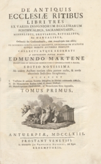 De Antiquis Ecclesiae Ritibus Libri Tres : Ex Variis Insigniorum Ecclesiarum Pontificalibus, Sacramentariis, Missalibus, Breviariis, Ritualibus sive Manualibus [...] tum editis [...]. T. 1