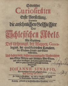 Schlesischer Curiositäten Erste Vorstellung Darinnen die ansehnlichen Geschlechter Des Schlesischen Adels Mit Erzehlung Des Ursprungs, der Wappen, Genealogien, der qualificirtesten Cavaliere, des Stamm-Häuser und Güter beschrieben