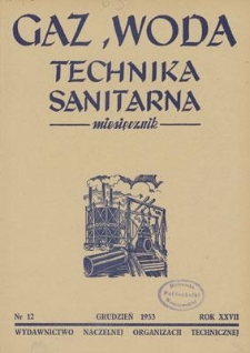 Gaz, Woda i Technika Sanitarna : miesięcznik : Organ Stowarzyszenia Naukowo-Technicznego Inżynier&oacute;w i Technik&oacute;w Sanitarnych, Ogrzewnictwa, Gazownictwa i Teren&oacute;w Zielonych. R. XXVII, grudzień 1953, nr 12