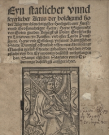 Eyn statlicher unnd feyerlicher Actus der holdigung sso [...] Sigmundt [...] yn seiner Küniglicher Stadt Dantzigk [...] enthpfangen hat ; Sampt etzlichen Statuten unnd Ordenunge [...] auffgerichtet. - Wyd. A