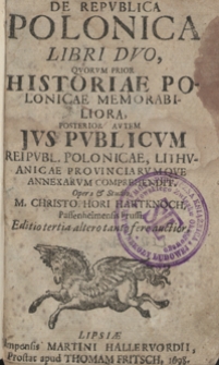 De Republica Polonica Libri Duo : Quorum Prior Historiae Polonicae Memorabiliora, Posterior Autem Jus Publicum Reipubl[icae] Polonicae, Lithuanicae Provinciarumque Annexarum Comprehendit. &ndash; Ed. 3 altero tanto fere auctior