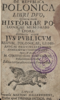 De Republica Polonica Libri Duo : Quorum Prior Historiae Polonicae Memorabiliora, Posterior Autem Jus Publicum Reipubl[icae] Polonicae, Lithuanicae Provinciarumque Annexarum Comprehendit. – Ed. 3 altero tanto fere auctior