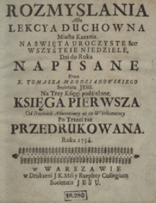 Rozmyślania Albo Lekcya Duchowna Miasto Kazania Na Swięta Uroczyste etc., Wszystkie Niedziele Dni Do Roku Napisane [...]. Ks. 1, Od Niedzieli Adwentowey aż do Wielkieynocy [...]