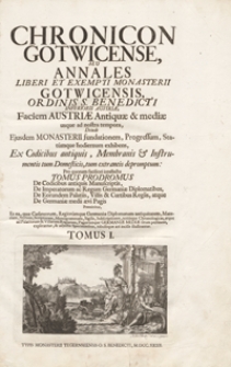 Chronicon Gotwicense Seu Annales Liberi Et Exempti Monasterii Gotwicensis Ordinis S. Benedicti Inferioris Austriae Faciem Austriae Antiquae et mediae usque ad nostra tempora, Deinde Ejusdem Monasterii fundationem, Progressum, Statumque hodiernum exhibens, Ex Codicibus antiquis, Membranis et Instrumentis tum Domesticis, tum extraneis depromptum [...]. T. 1
