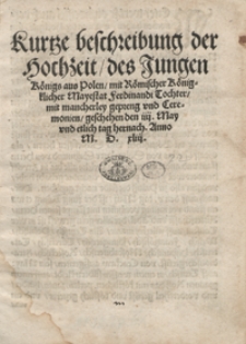 Kurtze beschreibung der Hochzeit des Jungen Königs aus Polen mit Römischer Königlicher Mayestat Ferdinandi Tochter, mit mancherley gepreng und Ceremonien geschehen den iiij. May und etlich tag hernach Anno M. D. xliii. – [Wyd. A]