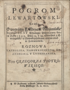 Pogrom Lewartowski To iest O wygraney [...] Adryana Radzimińskie[g]o [...] Disputacyey ktora Roku 1592 Dnia 13 y 14 Stycznia z Ewangeliki y Nowokrzczeńcami iawnie miał w Lewartowie. Rozmowa Katholika, Nowokrzczenca, Ewangelika, y Lutheranina Przez Grzegorza Piotrowskiego